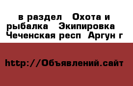  в раздел : Охота и рыбалка » Экипировка . Чеченская респ.,Аргун г.